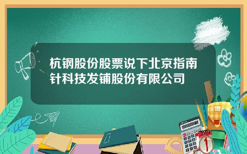 杭钢股份股票说下北京指南针科技发铺股份有限公司