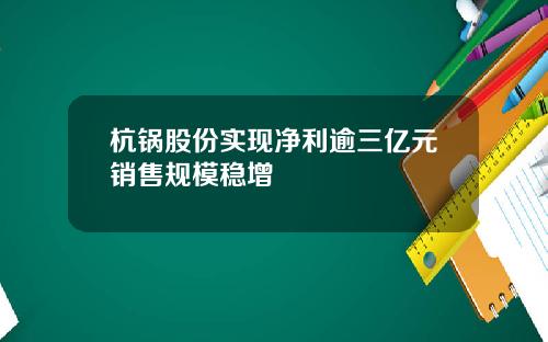 杭锅股份实现净利逾三亿元销售规模稳增