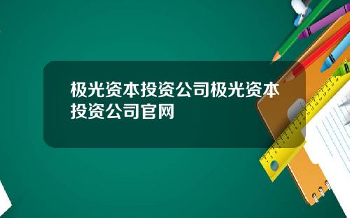 极光资本投资公司极光资本投资公司官网