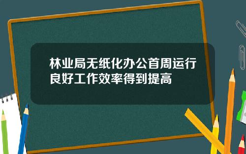 林业局无纸化办公首周运行良好工作效率得到提高