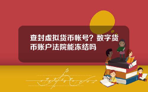 查封虚拟货币帐号？数字货币账户法院能冻结吗