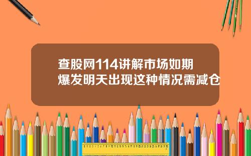 查股网114讲解市场如期爆发明天出现这种情况需减仓