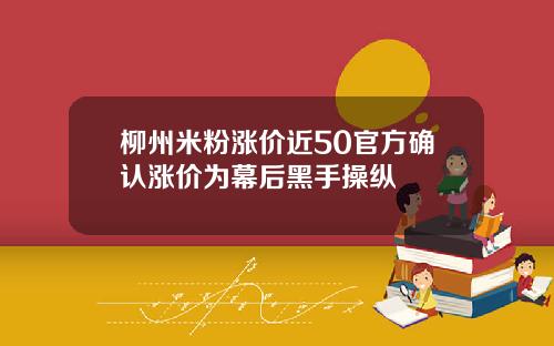 柳州米粉涨价近50官方确认涨价为幕后黑手操纵