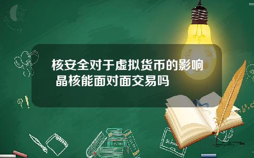 核安全对于虚拟货币的影响 晶核能面对面交易吗