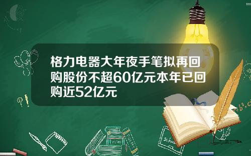 格力电器大年夜手笔拟再回购股份不超60亿元本年已回购近52亿元