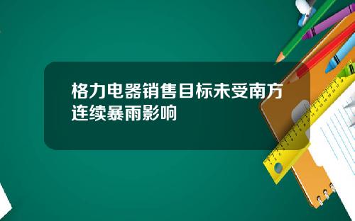 格力电器销售目标未受南方连续暴雨影响