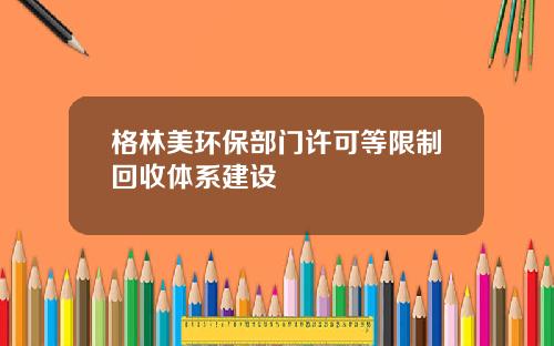 格林美环保部门许可等限制回收体系建设