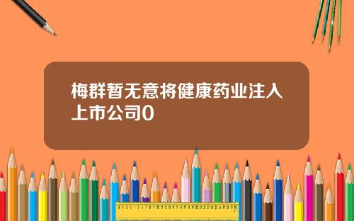 梅群暂无意将健康药业注入上市公司0