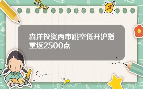 森洋投资两市跳空低开沪指重返2500点