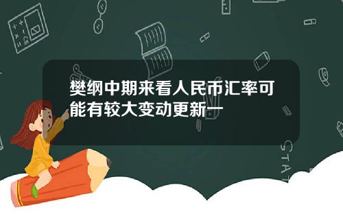 樊纲中期来看人民币汇率可能有较大变动更新一