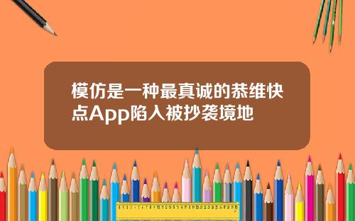 模仿是一种最真诚的恭维快点App陷入被抄袭境地