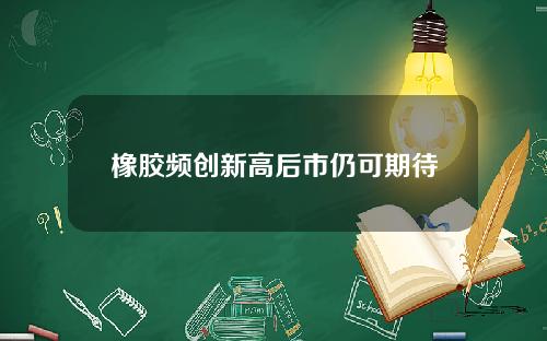 橡胶频创新高后市仍可期待