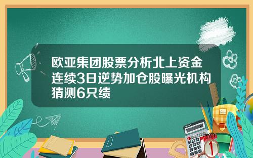 欧亚集团股票分析北上资金连续3日逆势加仓股曝光机构猜测6只绩