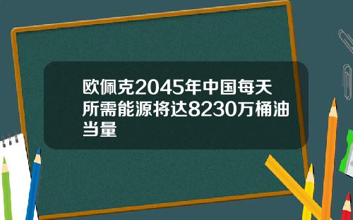 欧佩克2045年中国每天所需能源将达8230万桶油当量