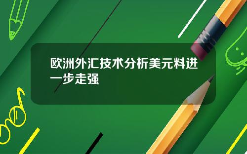 欧洲外汇技术分析美元料进一步走强