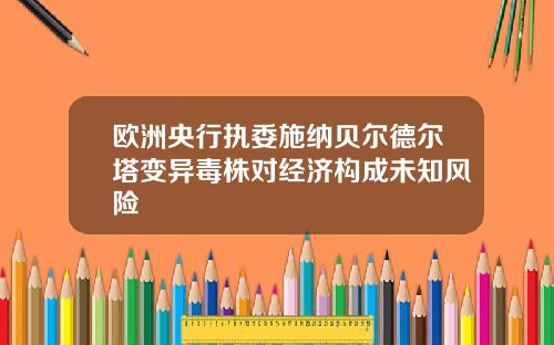 欧洲央行执委施纳贝尔德尔塔变异毒株对经济构成未知风险