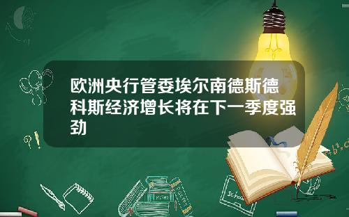 欧洲央行管委埃尔南德斯德科斯经济增长将在下一季度强劲