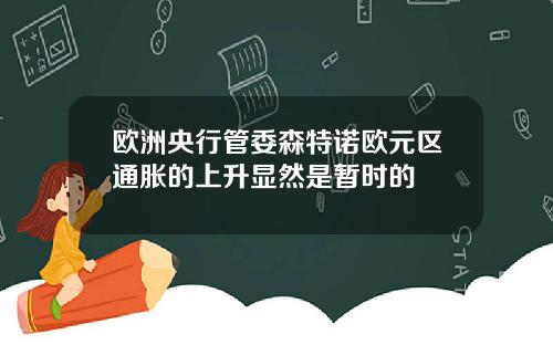 欧洲央行管委森特诺欧元区通胀的上升显然是暂时的