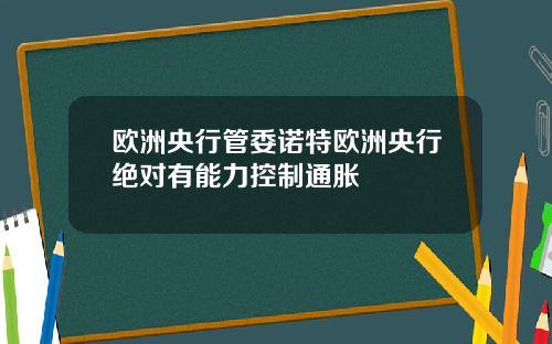 欧洲央行管委诺特欧洲央行绝对有能力控制通胀