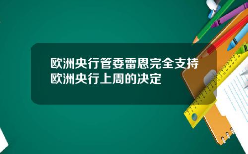 欧洲央行管委雷恩完全支持欧洲央行上周的决定