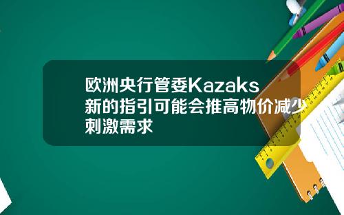 欧洲央行管委Kazaks新的指引可能会推高物价减少刺激需求