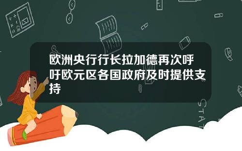 欧洲央行行长拉加德再次呼吁欧元区各国政府及时提供支持