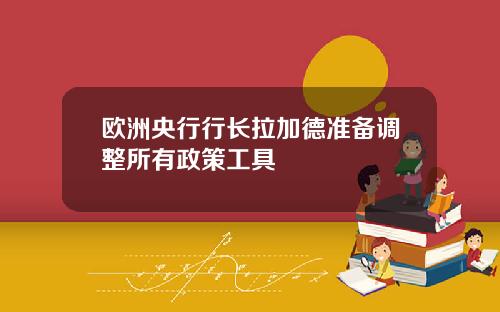 欧洲央行行长拉加德准备调整所有政策工具