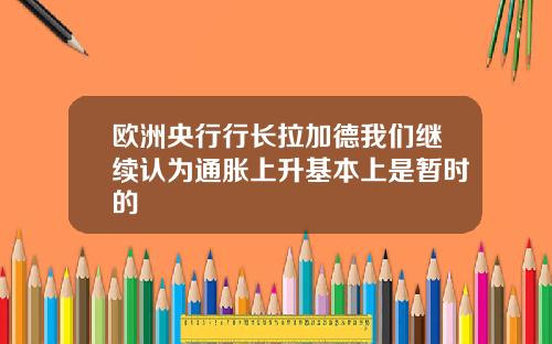 欧洲央行行长拉加德我们继续认为通胀上升基本上是暂时的