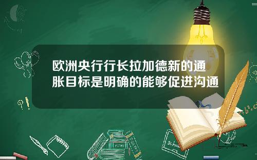 欧洲央行行长拉加德新的通胀目标是明确的能够促进沟通