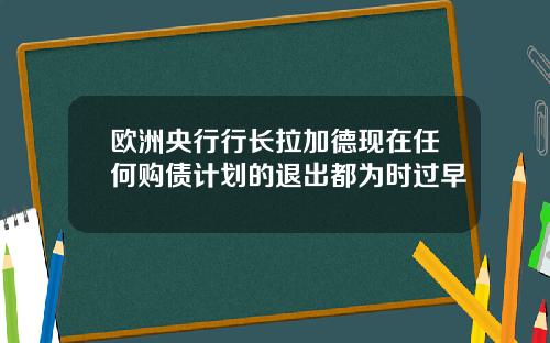 欧洲央行行长拉加德现在任何购债计划的退出都为时过早