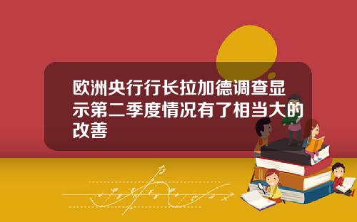 欧洲央行行长拉加德调查显示第二季度情况有了相当大的改善