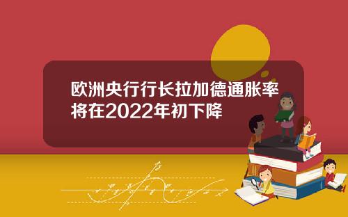 欧洲央行行长拉加德通胀率将在2022年初下降