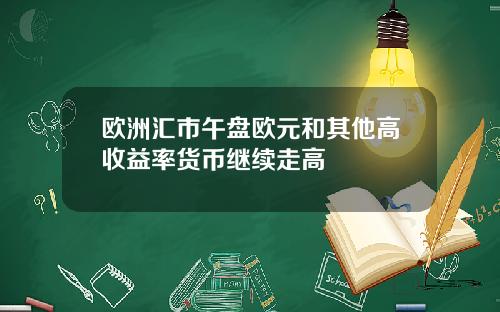 欧洲汇市午盘欧元和其他高收益率货币继续走高