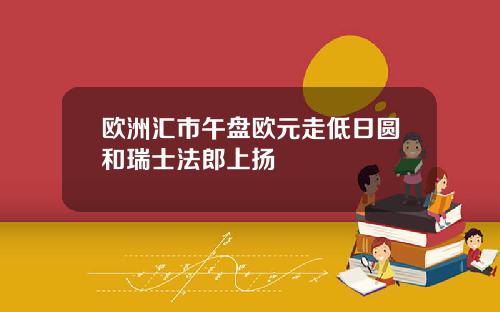 欧洲汇市午盘欧元走低日圆和瑞士法郎上扬