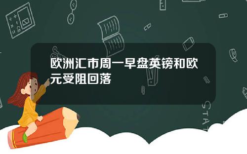 欧洲汇市周一早盘英镑和欧元受阻回落