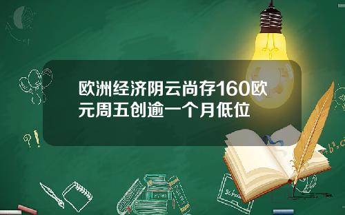 欧洲经济阴云尚存160欧元周五创逾一个月低位