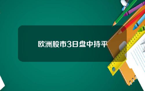 欧洲股市3日盘中持平