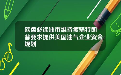 欧盘必读油市维持疲弱特朗普要求提供美国油气企业资金规划