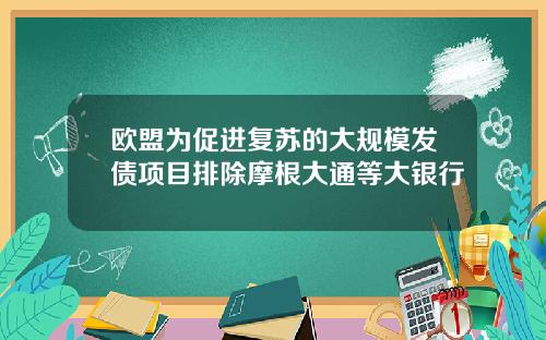 欧盟为促进复苏的大规模发债项目排除摩根大通等大银行