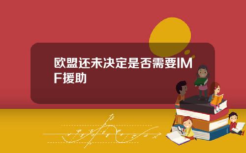 欧盟还未决定是否需要IMF援助