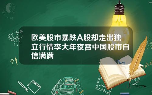 欧美股市暴跌A股却走出独立行情李大年夜霄中国股市自信满满