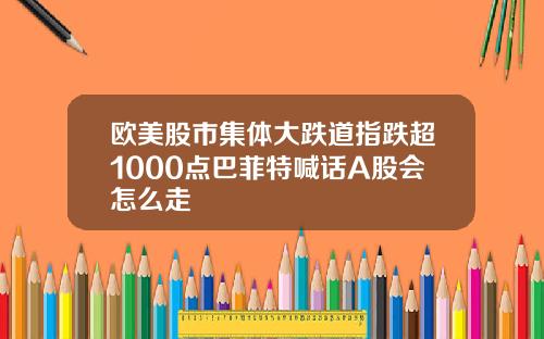 欧美股市集体大跌道指跌超1000点巴菲特喊话A股会怎么走