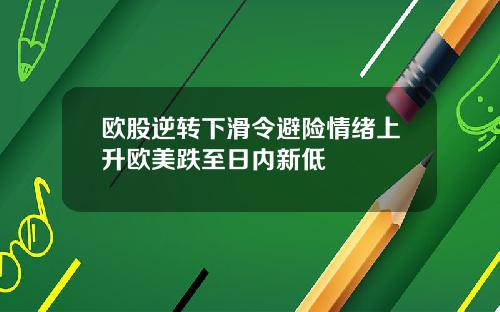 欧股逆转下滑令避险情绪上升欧美跌至日内新低