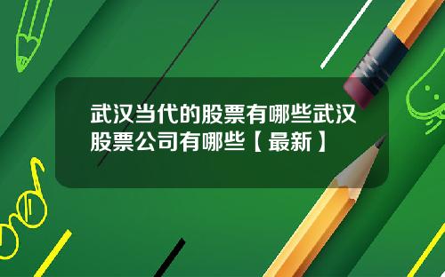 武汉当代的股票有哪些武汉股票公司有哪些【最新】