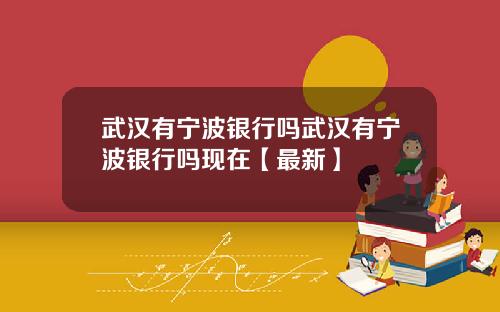 武汉有宁波银行吗武汉有宁波银行吗现在【最新】