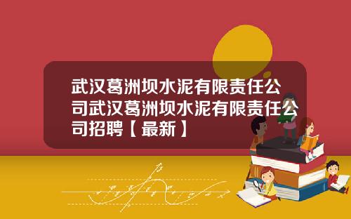 武汉葛洲坝水泥有限责任公司武汉葛洲坝水泥有限责任公司招聘【最新】