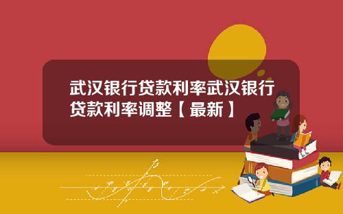 武汉银行贷款利率武汉银行贷款利率调整【最新】