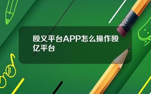 殴义平台APP怎么操作殴亿平台