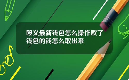 殴义最新钱包怎么操作欧了钱包的钱怎么取出来