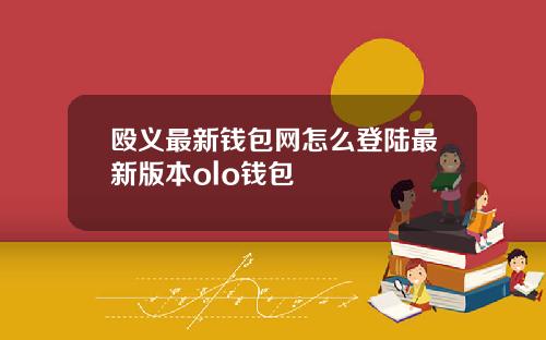 殴义最新钱包网怎么登陆最新版本olo钱包